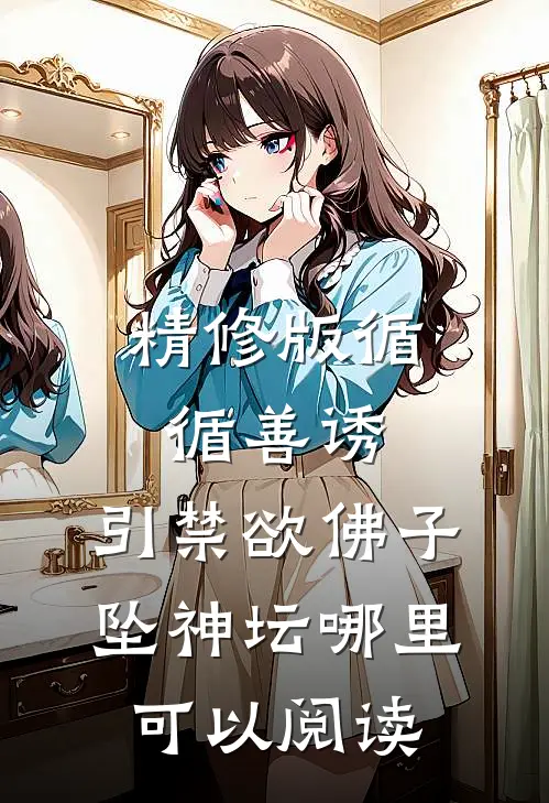 精修版循循善诱,引禁欲佛子坠神坛哪里可以阅读