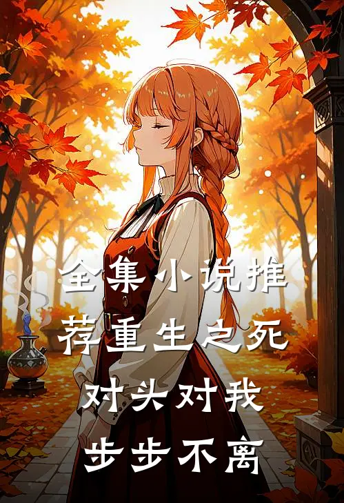 全集小说推荐重生之死对头对我步步不离