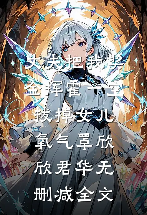 丈夫把我奖金挥霍一空，拔掉女儿氧气罩欣欣君华无删减全文