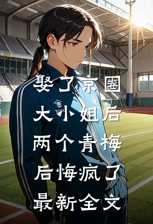 娶了京圈大小姐后，两个青梅后悔疯了最新全文
