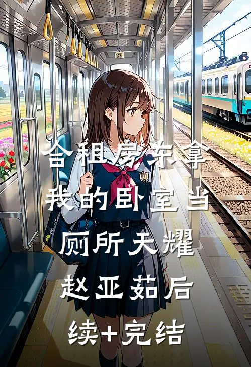 合租房东拿我的卧室当厕所天耀赵亚茹后续+完结