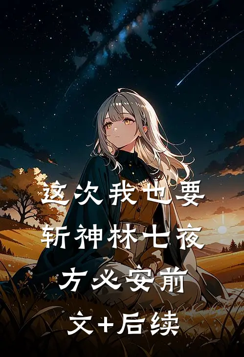 这次我也要斩神林七夜方必安前文+后续