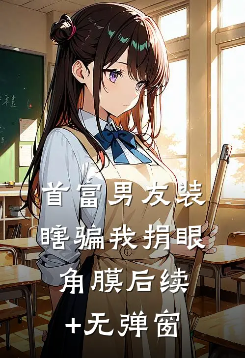 首富男友装瞎骗我捐眼角膜后续+无弹窗