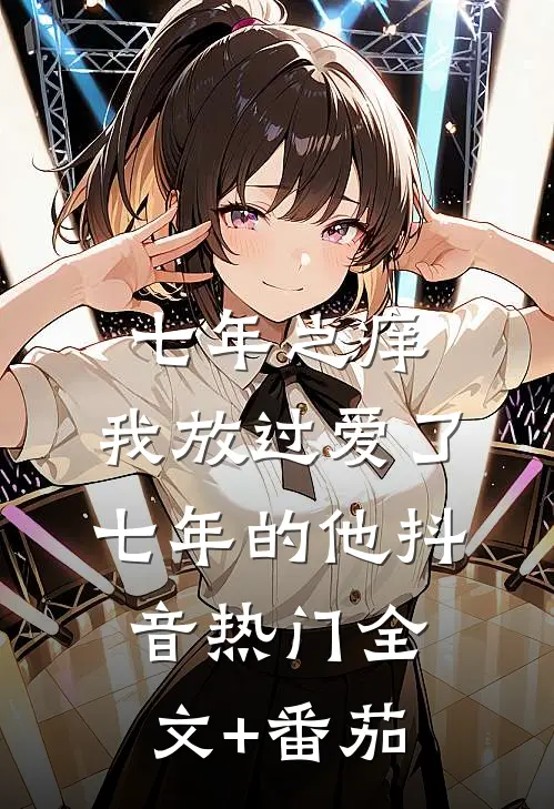 七年之痒，我放过爱了七年的他抖音热门全文+番茄