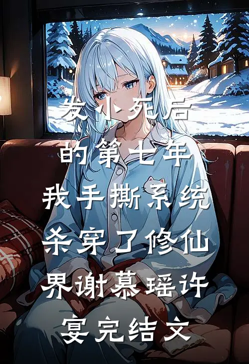 发小死后的第七年，我手撕系统杀穿了修仙界谢慕瑶许宴完结文