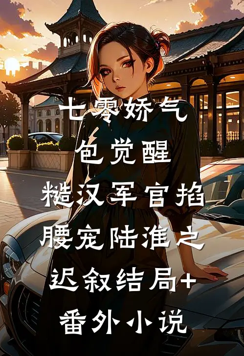 七零娇气包觉醒，糙汉军官掐腰宠陆淮之迟叙结局+番外小说