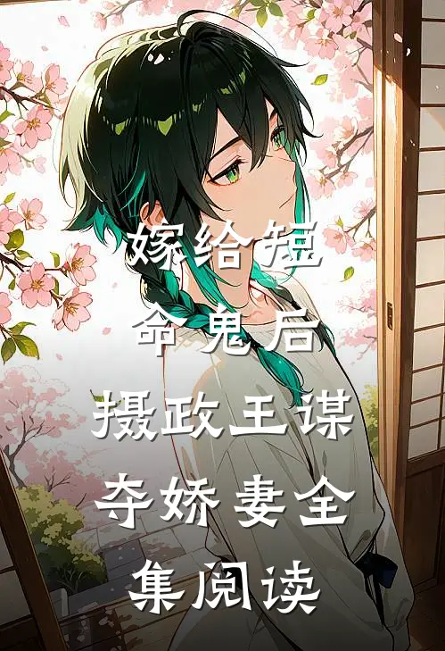 嫁给短命鬼后，摄政王谋夺娇妻全集阅读