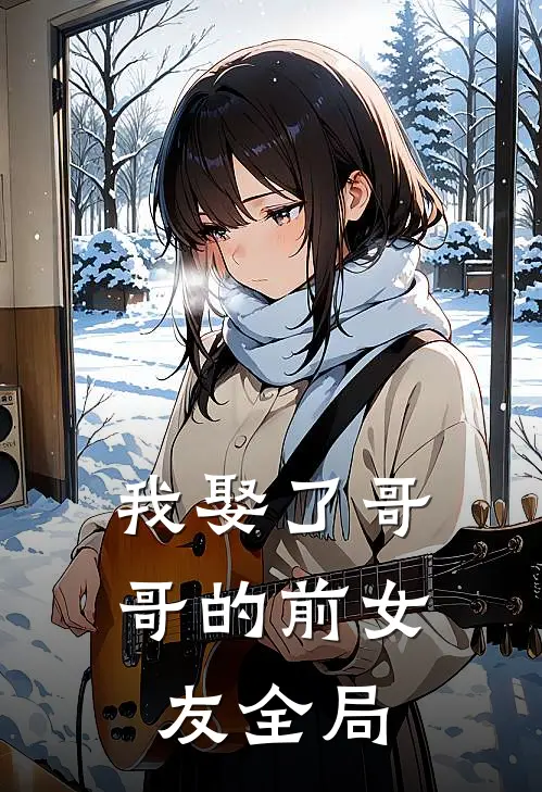我娶了哥哥的前女友全局