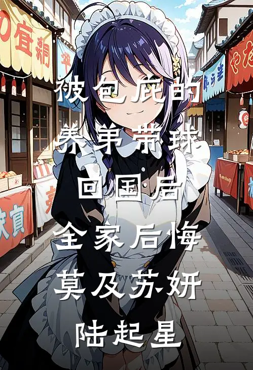 被包庇的养弟带球回国后，全家后悔莫及苏妍陆起星