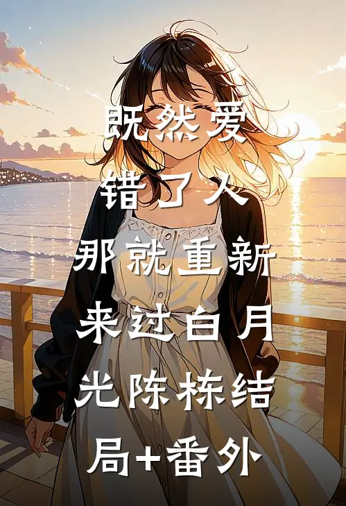 既然爱错了人，那就重新来过白月光陈栋结局+番外
