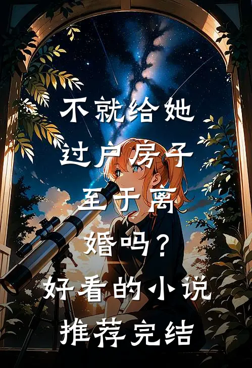 不就给她过户房子，至于离婚吗？好看的小说推荐完结