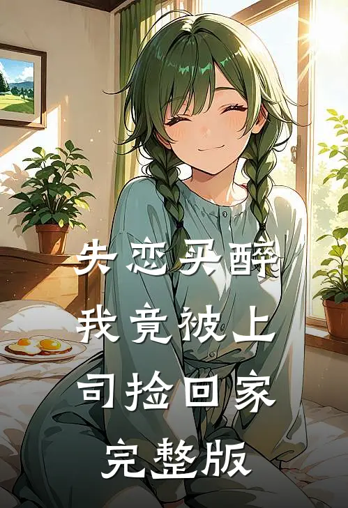 失恋买醉，我竟被上司“捡回家”完整版