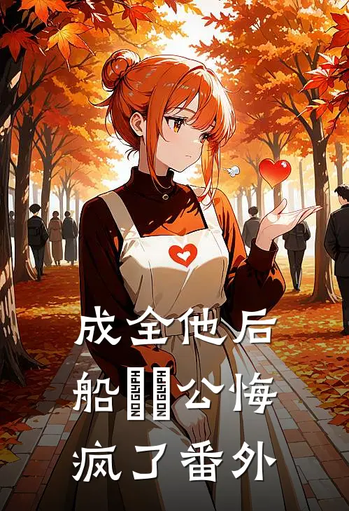 成全他后，船⻓⽼公悔疯了 番外