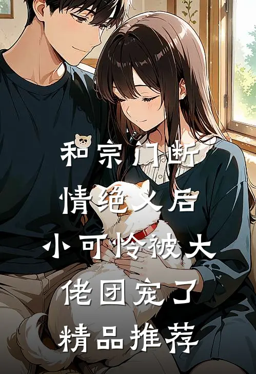 和宗门断情绝义后，小可怜被大佬团宠了精品推荐