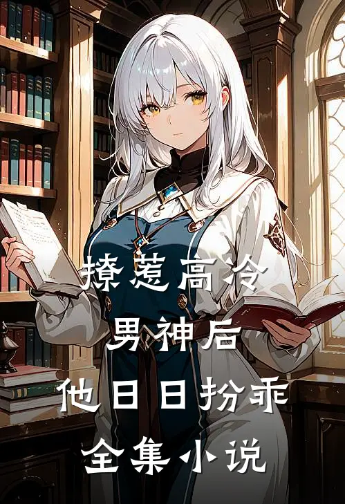 撩惹高冷男神后，他日日扮乖全集小说