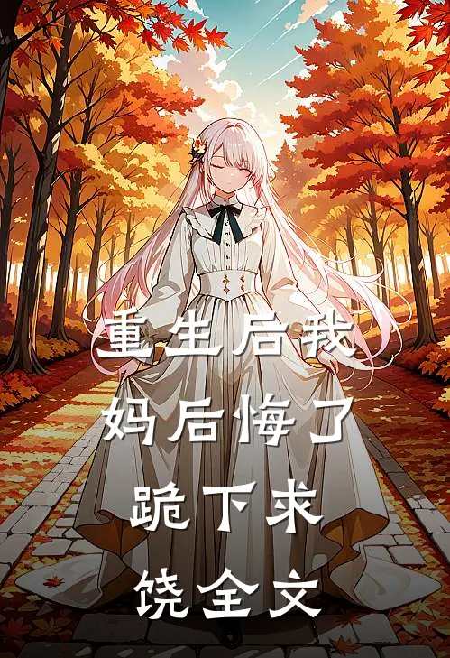 重生后我妈后悔了，跪下求饶全文