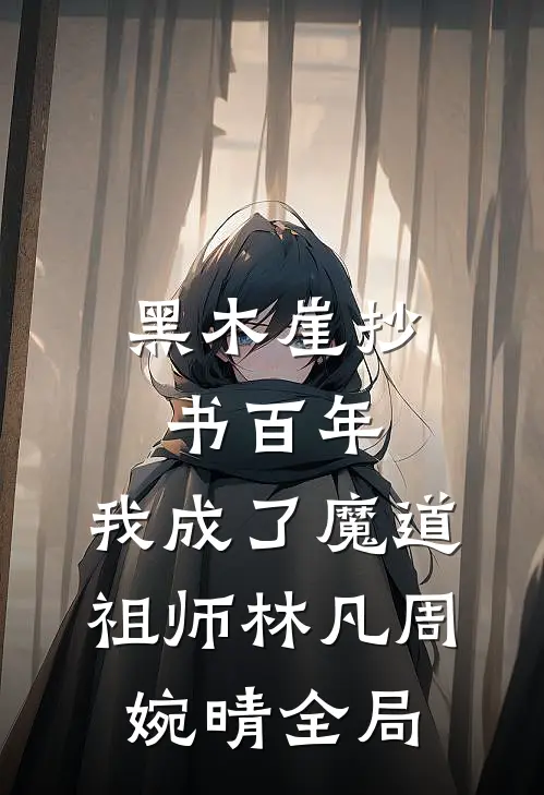 黑木崖抄书百年，我成了魔道祖师林凡周婉晴全局