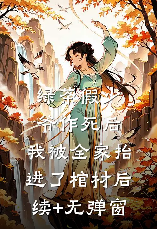 绿茶假少爷作死后，我被全家抬进了棺材后续+无弹窗
