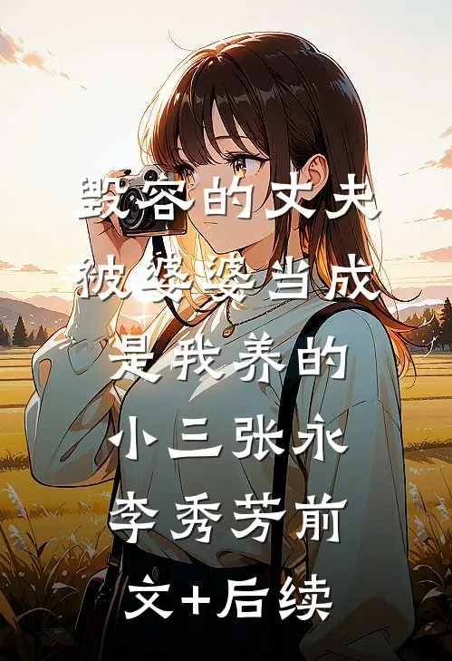 毁容的丈夫被婆婆当成是我养的小三张永李秀芳前文+后续
