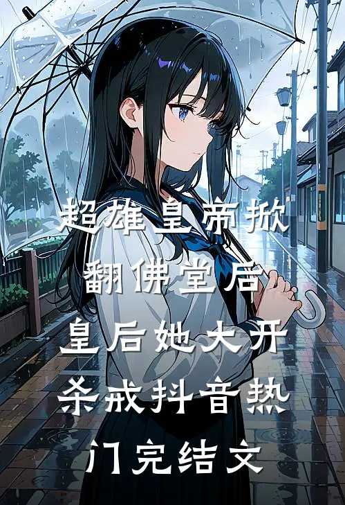 超雄皇帝掀翻佛堂后，皇后她大开杀戒抖音热门完结文