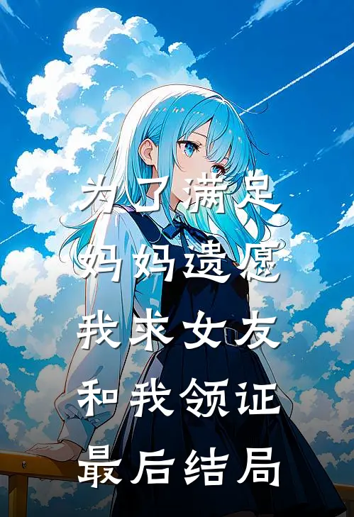 为了满足妈妈遗愿，我求女友和我领证最后结局