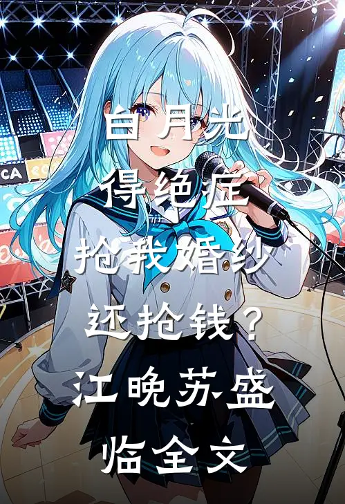 白月光得绝症，抢我婚纱还抢钱？江晚苏盛临全文