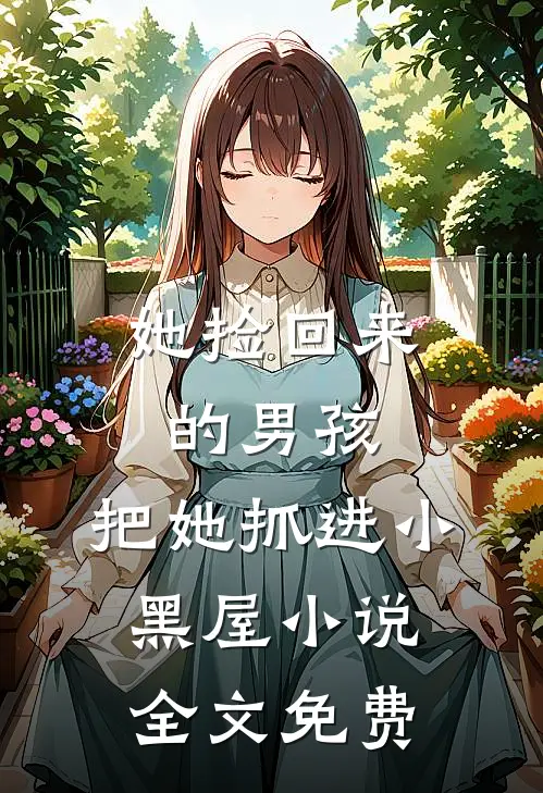 她捡回来的男孩,把她抓进小黑屋全文免费