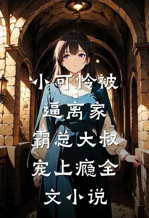 小可怜被逼离家，霸总大叔宠上瘾全文小说
