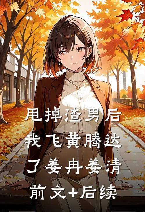 甩掉渣男后，我飞黄腾达了姜冉姜清前文+后续