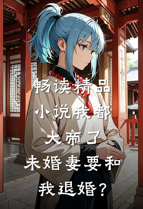 畅读精品小说我都大帝了，未婚妻要和我退婚？