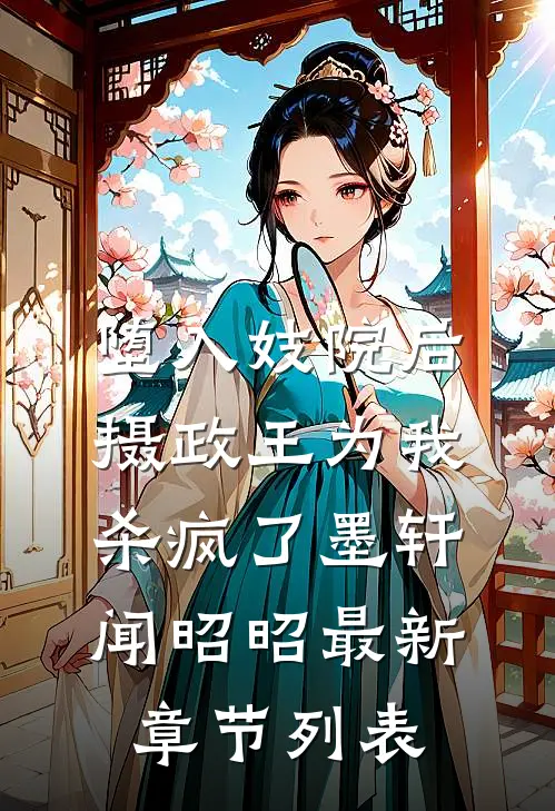 堕入妓院后，摄政王为我杀疯了墨轩闻昭昭最新章节列表