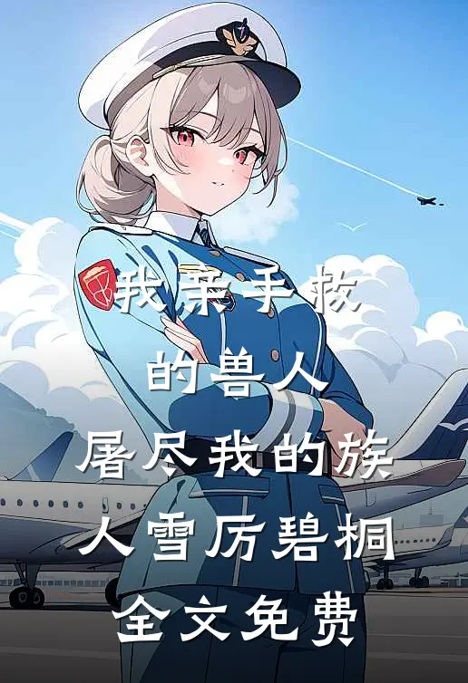 我亲手救的兽人，屠尽我的族人雪厉碧桐全文免费