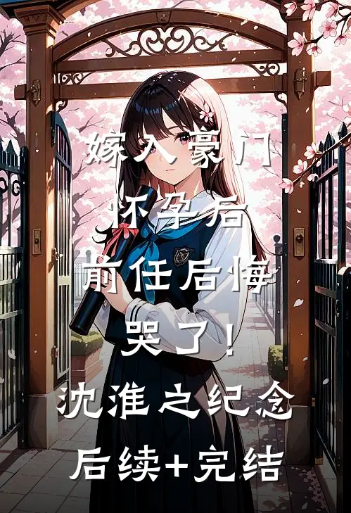 嫁入豪门怀孕后，前任后悔哭了！沈淮之纪念后续+完结