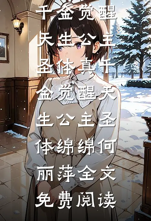 全本小说真千金觉醒天生公主圣体真千金觉醒天生公主圣体绵绵何丽萍全文免费阅读