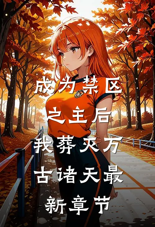 成为禁区之主后，我葬灭万古诸天最新章节
