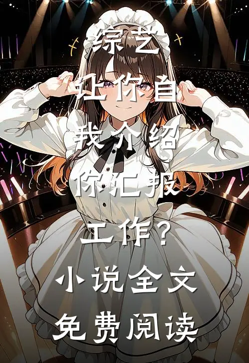 综艺：让你自我介绍，你汇报工作？小说全文免费阅读