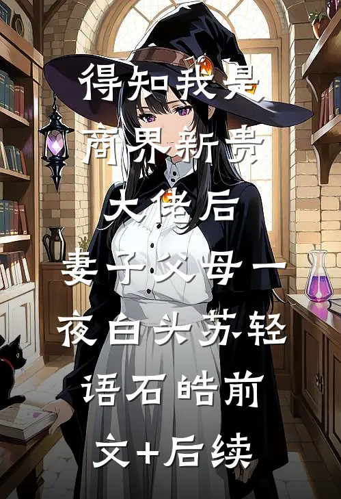 得知我是商界新贵大佬后，妻子父母一夜白头苏轻语石皓前文+后续
