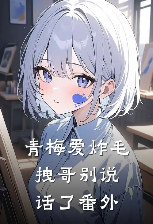 青梅爱炸毛，拽哥别说话了 番外