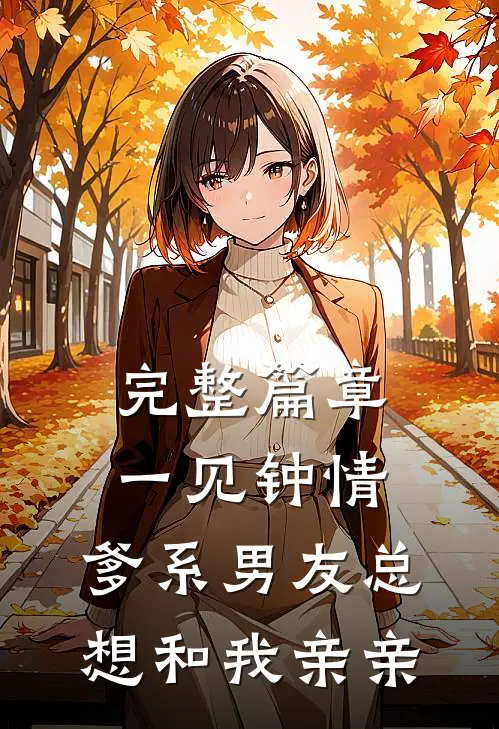 完整篇章一见钟情，爹系男友总想和我亲亲