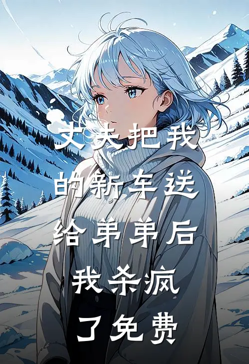 丈夫把我的新车送给弟弟后,我杀疯了免费阅读
