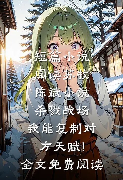 短篇小说阅读苏牧陈斌小说杀戮战场:我能复制对方天赋!全文免费阅读
