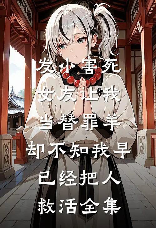 发小害死女友让我当替罪羊，却不知我早已经把人救活全集