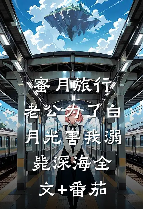 蜜月旅行，老公为了白月光害我溺毙深海全文+番茄
