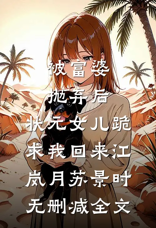 被富婆抛弃后，状元女儿跪求我回来江岚月苏景时无删减全文