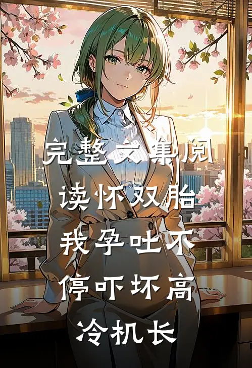 完整文集阅读怀双胎，我孕吐不停吓坏高冷机长