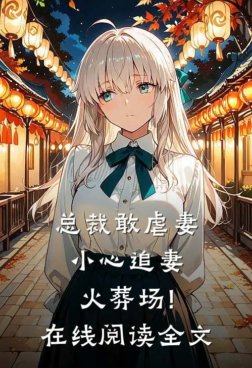 总裁敢虐妻,小心追妻火葬场!在线阅读全文