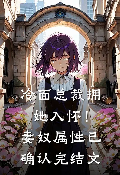 冷面总裁拥她入怀！妻奴属性已确认完结文