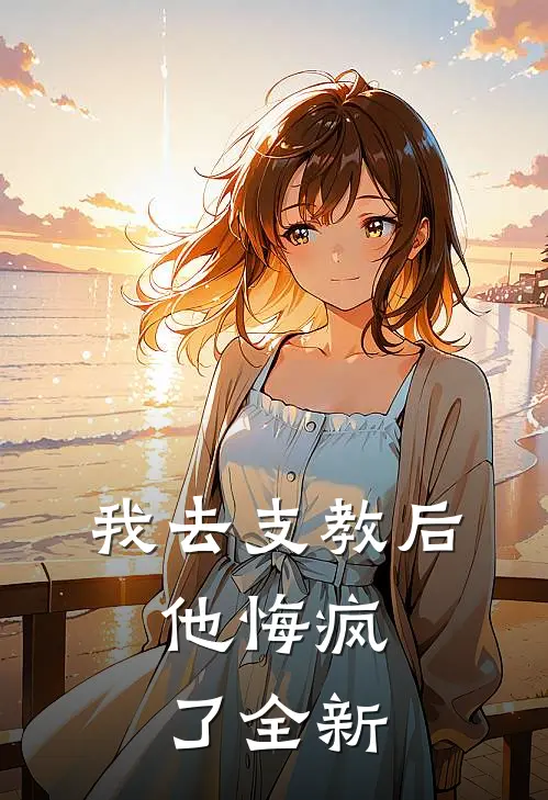 我去支教后，他悔疯了全新