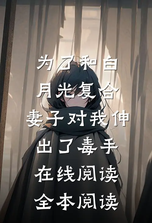 为了和白月光复合，妻子对我伸出了毒手在线阅读全本阅读