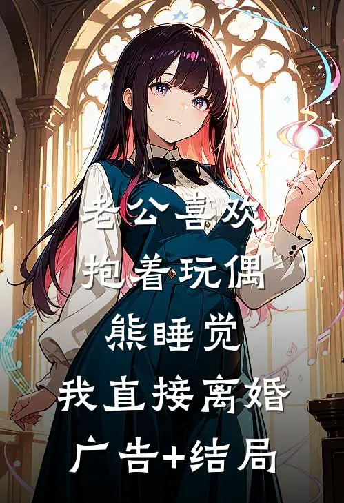 老公喜欢抱着玩偶熊睡觉，我直接离婚广告+结局
